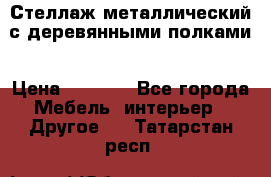 Стеллаж металлический с деревянными полками › Цена ­ 4 500 - Все города Мебель, интерьер » Другое   . Татарстан респ.